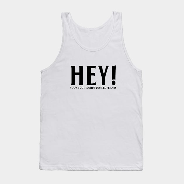 HEY YOU'VE GOT TO HIDE YOUR LOVE AWAY Tank Top by geeklyshirts